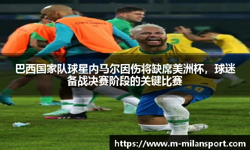 巴西国家队球星内马尔因伤将缺席美洲杯，球迷备战决赛阶段的关键比赛
