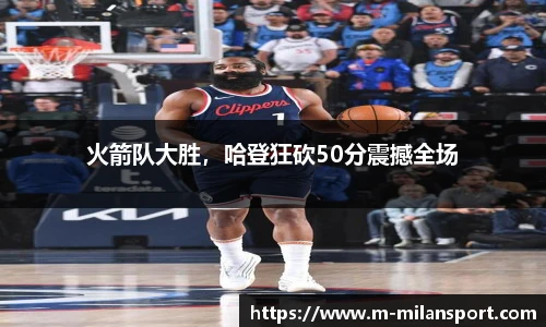 火箭队大胜，哈登狂砍50分震撼全场