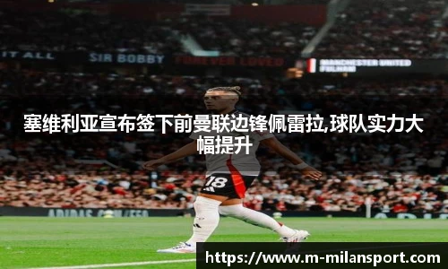 塞维利亚宣布签下前曼联边锋佩雷拉,球队实力大幅提升