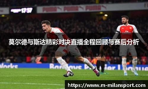 莫尔德与斯达精彩对决直播全程回顾与赛后分析