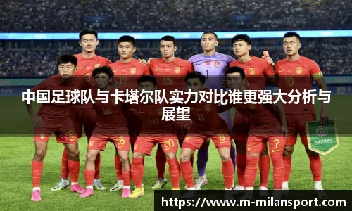 中国足球队与卡塔尔队实力对比谁更强大分析与展望