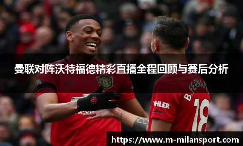 曼联对阵沃特福德精彩直播全程回顾与赛后分析