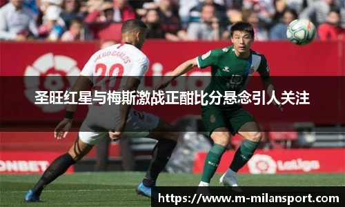 圣旺红星与梅斯激战正酣比分悬念引人关注