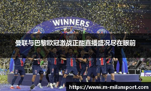 曼联与巴黎欧冠激战正酣直播盛况尽在眼前