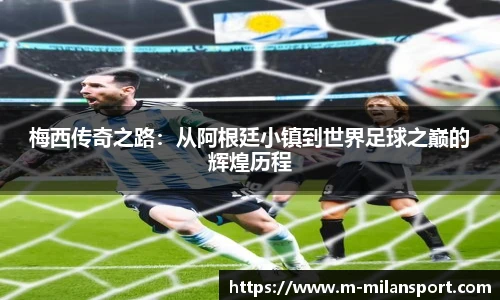 梅西传奇之路：从阿根廷小镇到世界足球之巅的辉煌历程