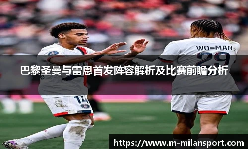 巴黎圣曼与雷恩首发阵容解析及比赛前瞻分析
