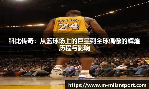 科比传奇：从篮球场上的巨星到全球偶像的辉煌历程与影响