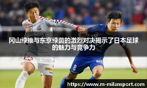 冈山绿雉与东京绿茵的激烈对决揭示了日本足球的魅力与竞争力