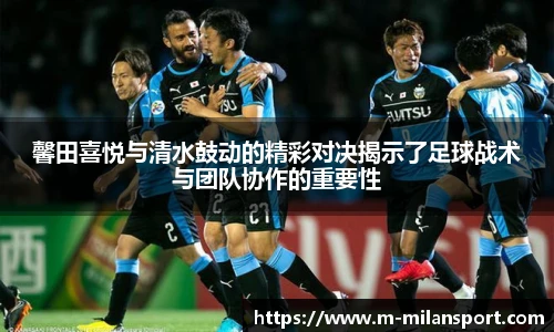 馨田喜悦与清水鼓动的精彩对决揭示了足球战术与团队协作的重要性