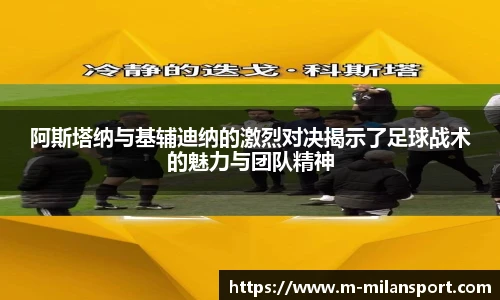阿斯塔纳与基辅迪纳的激烈对决揭示了足球战术的魅力与团队精神