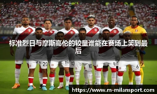 标准烈日与摩斯高伦的较量谁能在赛场上笑到最后