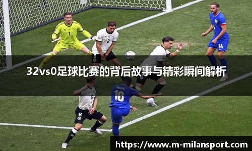32vs0足球比赛的背后故事与精彩瞬间解析