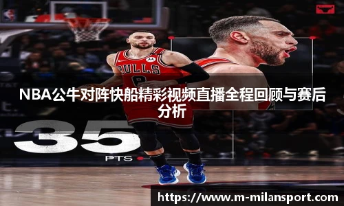 NBA公牛对阵快船精彩视频直播全程回顾与赛后分析