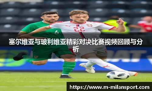 塞尔维亚与玻利维亚精彩对决比赛视频回顾与分析
