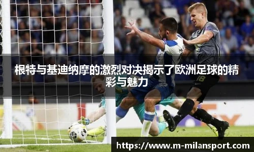 根特与基迪纳摩的激烈对决揭示了欧洲足球的精彩与魅力